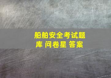 船舶安全考试题库 问卷星 答案